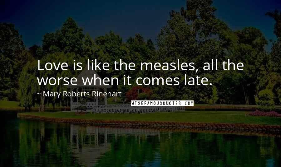 Mary Roberts Rinehart Quotes: Love is like the measles, all the worse when it comes late.
