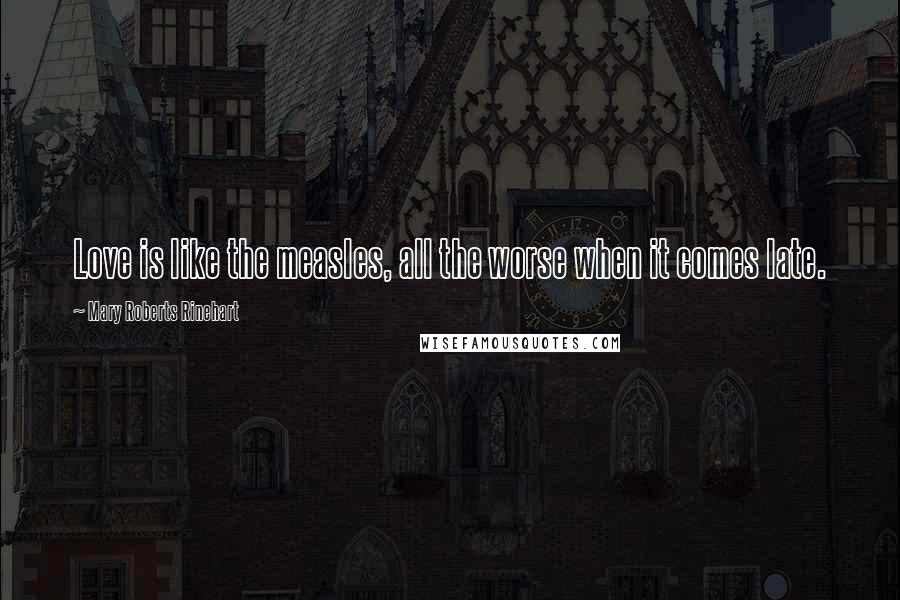 Mary Roberts Rinehart Quotes: Love is like the measles, all the worse when it comes late.