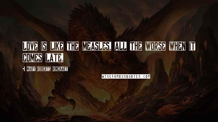 Mary Roberts Rinehart Quotes: Love is like the measles, all the worse when it comes late.