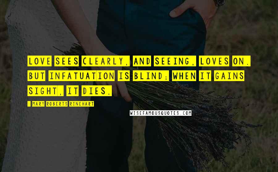 Mary Roberts Rinehart Quotes: Love sees clearly, and seeing, loves on. But infatuation is blind; when it gains sight, it dies.