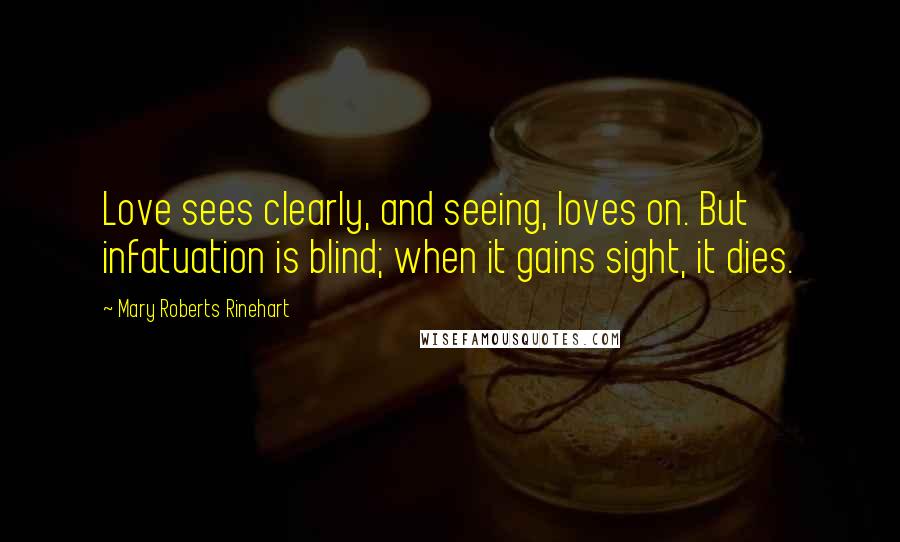 Mary Roberts Rinehart Quotes: Love sees clearly, and seeing, loves on. But infatuation is blind; when it gains sight, it dies.