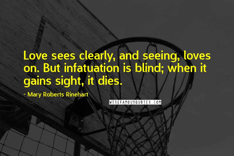 Mary Roberts Rinehart Quotes: Love sees clearly, and seeing, loves on. But infatuation is blind; when it gains sight, it dies.