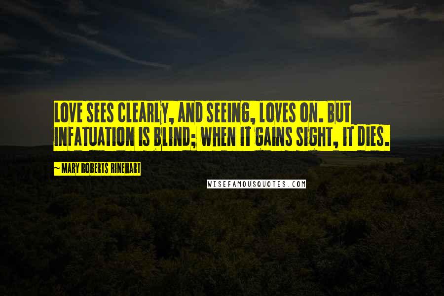 Mary Roberts Rinehart Quotes: Love sees clearly, and seeing, loves on. But infatuation is blind; when it gains sight, it dies.