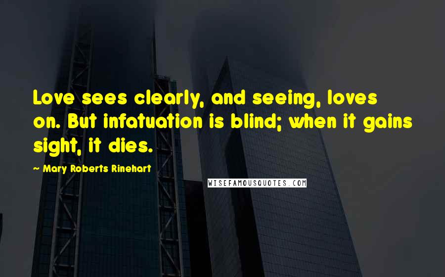 Mary Roberts Rinehart Quotes: Love sees clearly, and seeing, loves on. But infatuation is blind; when it gains sight, it dies.