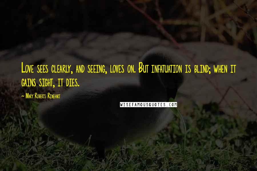 Mary Roberts Rinehart Quotes: Love sees clearly, and seeing, loves on. But infatuation is blind; when it gains sight, it dies.