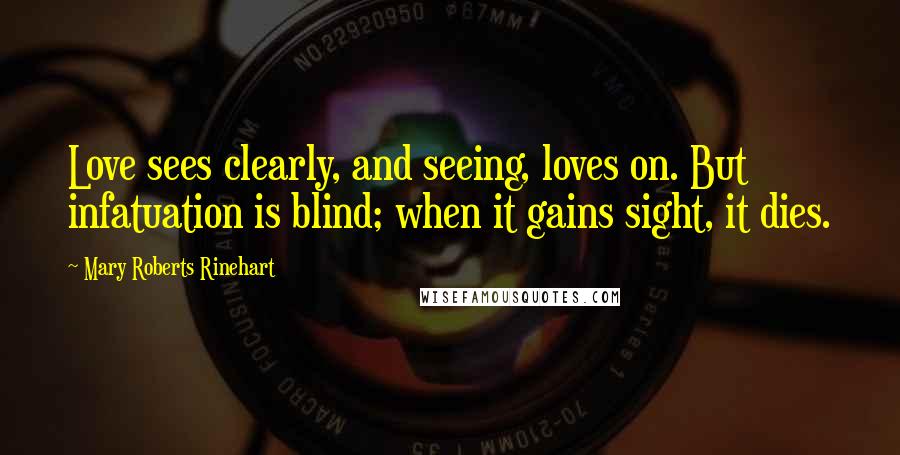Mary Roberts Rinehart Quotes: Love sees clearly, and seeing, loves on. But infatuation is blind; when it gains sight, it dies.