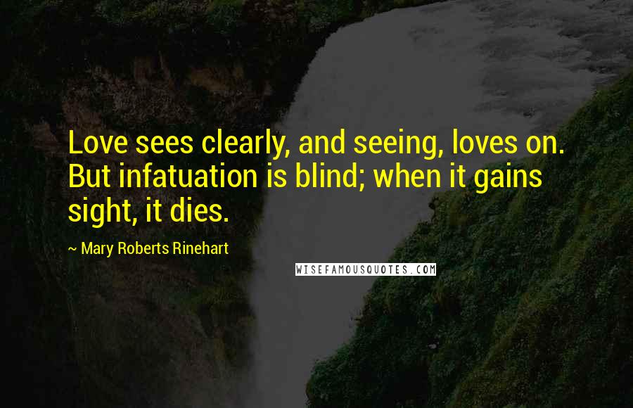 Mary Roberts Rinehart Quotes: Love sees clearly, and seeing, loves on. But infatuation is blind; when it gains sight, it dies.