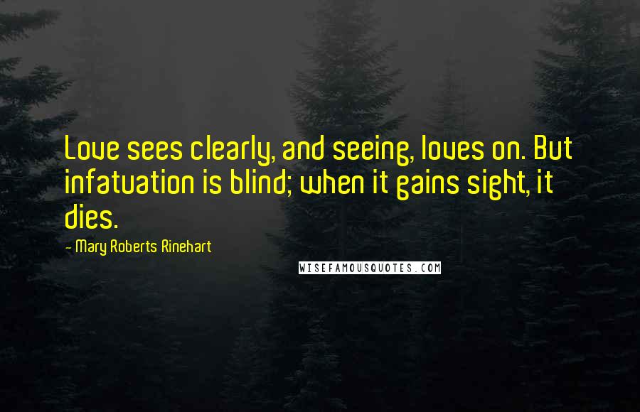 Mary Roberts Rinehart Quotes: Love sees clearly, and seeing, loves on. But infatuation is blind; when it gains sight, it dies.