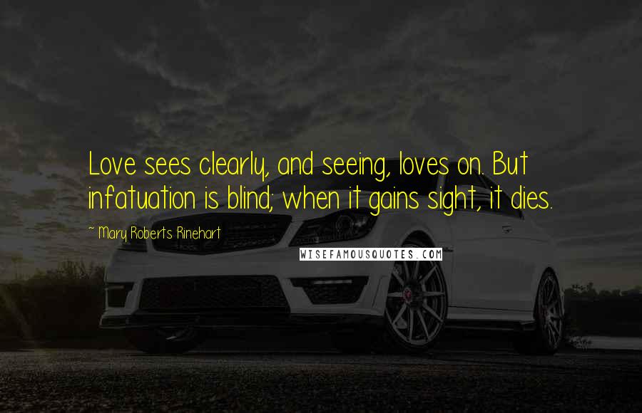 Mary Roberts Rinehart Quotes: Love sees clearly, and seeing, loves on. But infatuation is blind; when it gains sight, it dies.