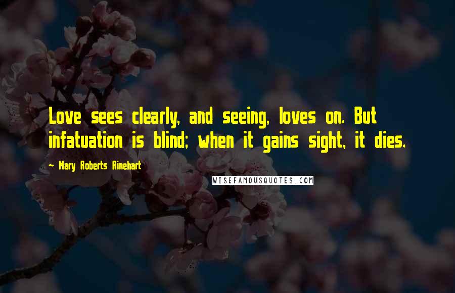 Mary Roberts Rinehart Quotes: Love sees clearly, and seeing, loves on. But infatuation is blind; when it gains sight, it dies.