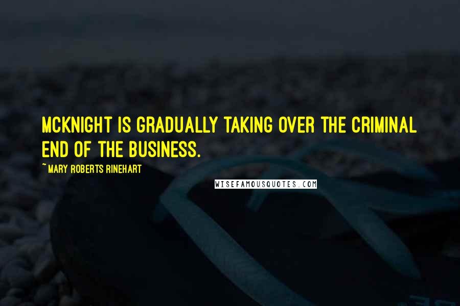 Mary Roberts Rinehart Quotes: McKnight is gradually taking over the criminal end of the business.