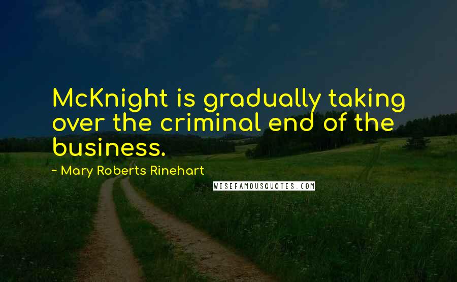 Mary Roberts Rinehart Quotes: McKnight is gradually taking over the criminal end of the business.