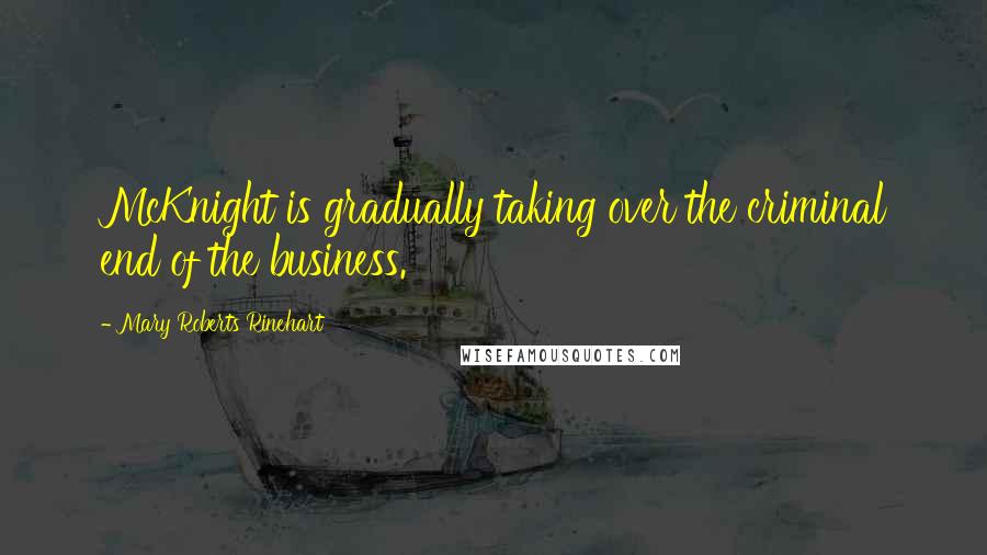 Mary Roberts Rinehart Quotes: McKnight is gradually taking over the criminal end of the business.