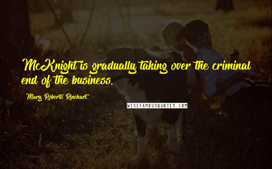 Mary Roberts Rinehart Quotes: McKnight is gradually taking over the criminal end of the business.