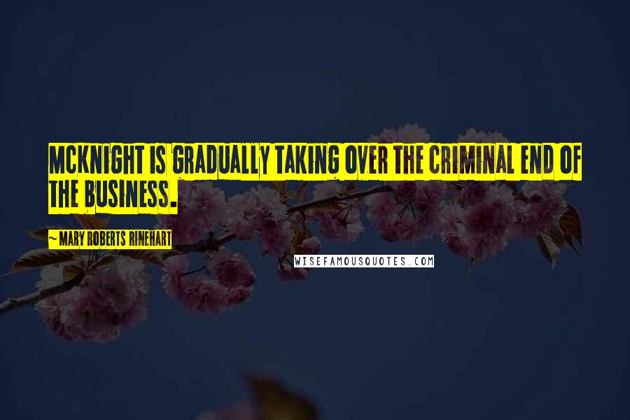 Mary Roberts Rinehart Quotes: McKnight is gradually taking over the criminal end of the business.