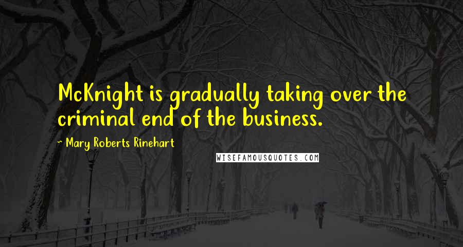 Mary Roberts Rinehart Quotes: McKnight is gradually taking over the criminal end of the business.