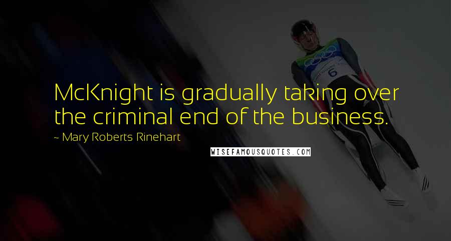 Mary Roberts Rinehart Quotes: McKnight is gradually taking over the criminal end of the business.