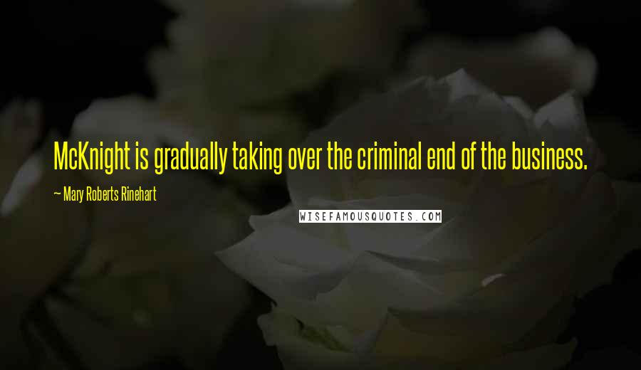 Mary Roberts Rinehart Quotes: McKnight is gradually taking over the criminal end of the business.