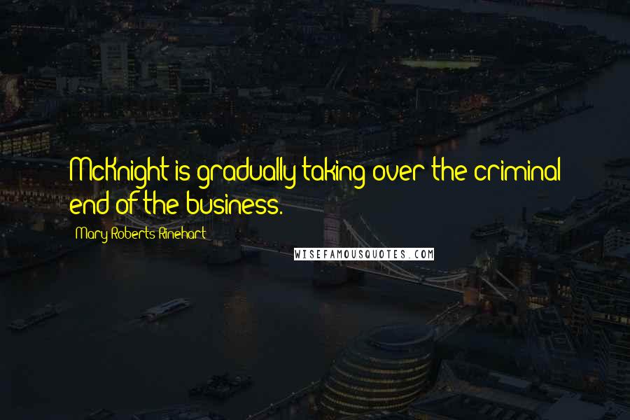 Mary Roberts Rinehart Quotes: McKnight is gradually taking over the criminal end of the business.