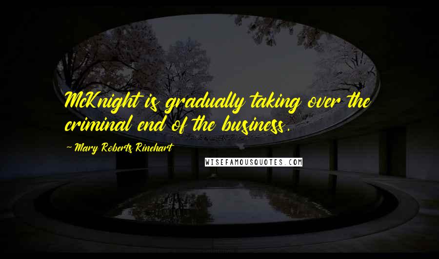 Mary Roberts Rinehart Quotes: McKnight is gradually taking over the criminal end of the business.