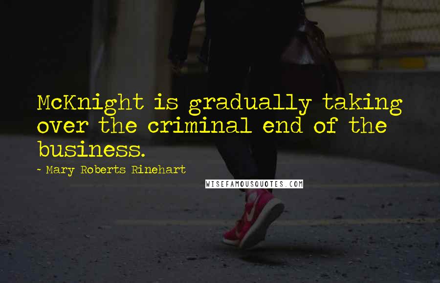Mary Roberts Rinehart Quotes: McKnight is gradually taking over the criminal end of the business.