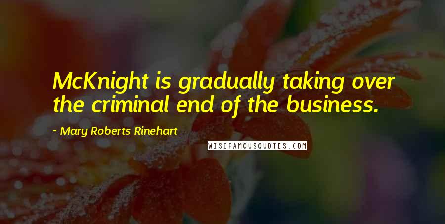 Mary Roberts Rinehart Quotes: McKnight is gradually taking over the criminal end of the business.
