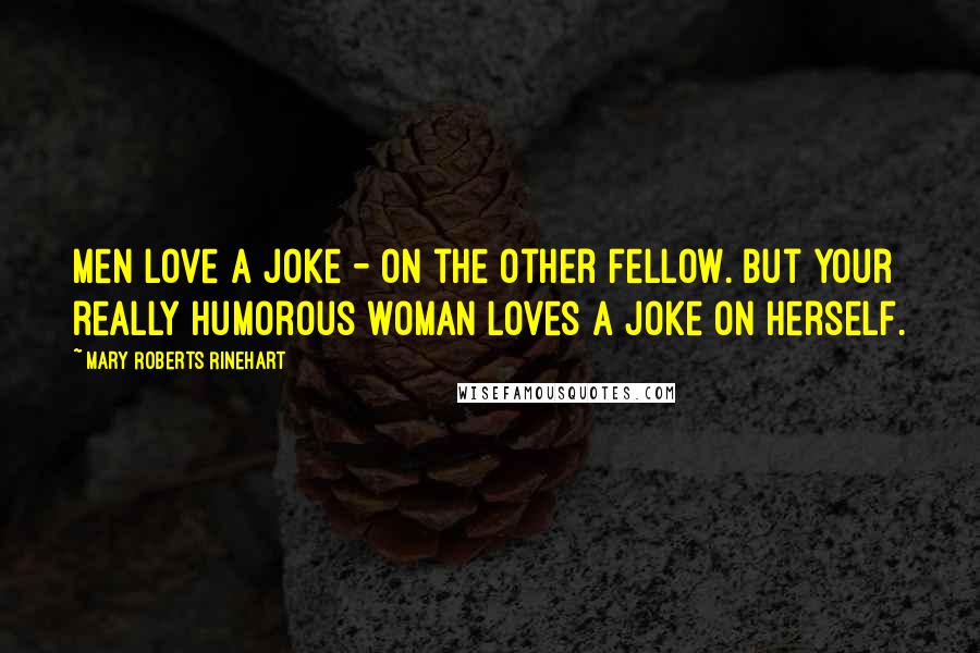 Mary Roberts Rinehart Quotes: Men love a joke - on the other fellow. But your really humorous woman loves a joke on herself.