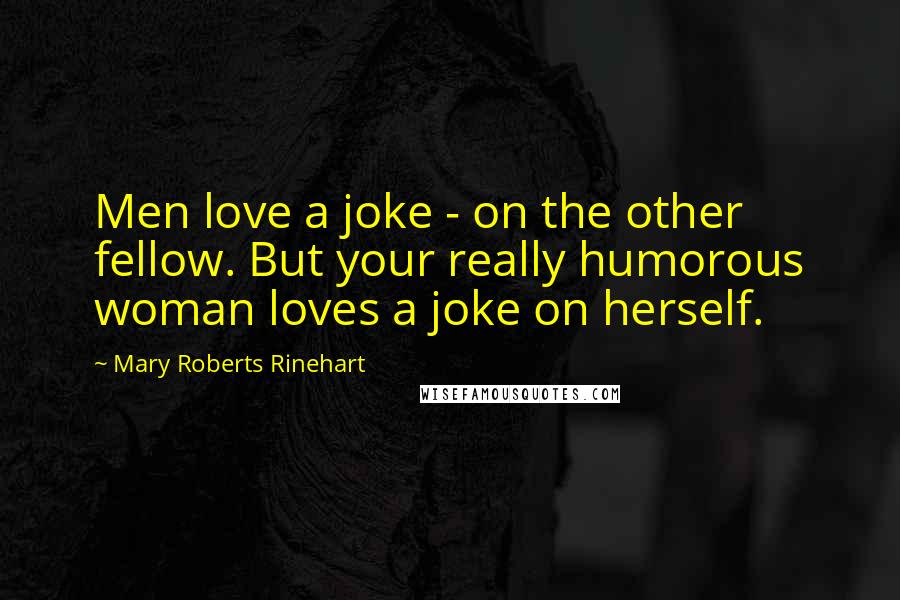 Mary Roberts Rinehart Quotes: Men love a joke - on the other fellow. But your really humorous woman loves a joke on herself.