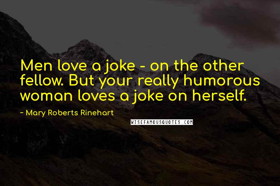 Mary Roberts Rinehart Quotes: Men love a joke - on the other fellow. But your really humorous woman loves a joke on herself.