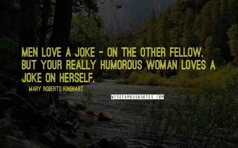 Mary Roberts Rinehart Quotes: Men love a joke - on the other fellow. But your really humorous woman loves a joke on herself.