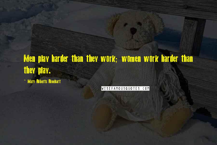 Mary Roberts Rinehart Quotes: Men play harder than they work; women work harder than they play.