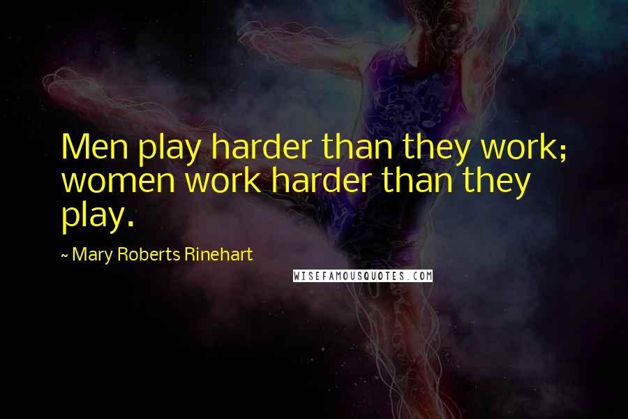 Mary Roberts Rinehart Quotes: Men play harder than they work; women work harder than they play.