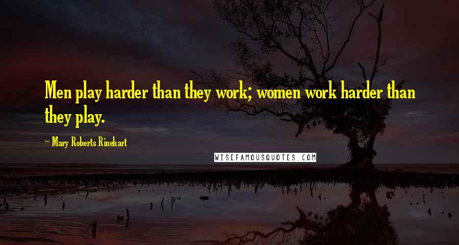 Mary Roberts Rinehart Quotes: Men play harder than they work; women work harder than they play.