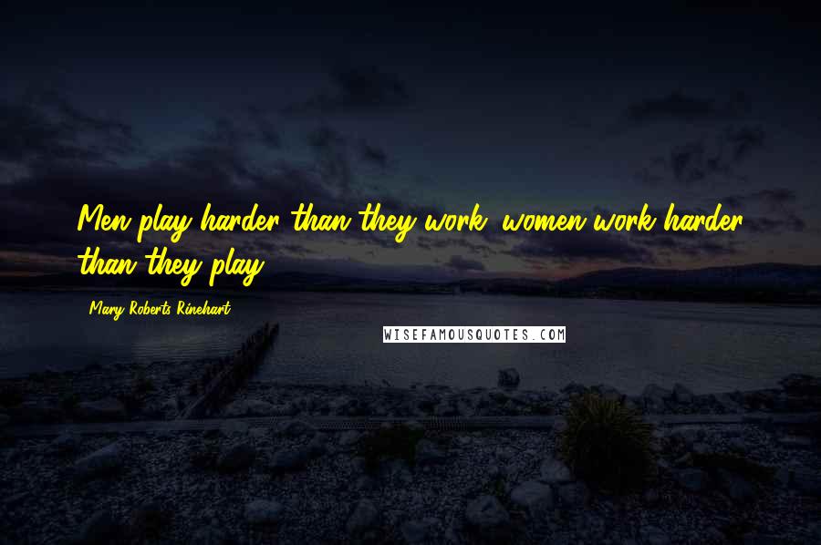 Mary Roberts Rinehart Quotes: Men play harder than they work; women work harder than they play.