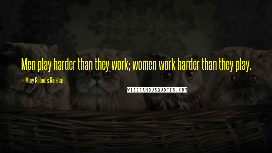 Mary Roberts Rinehart Quotes: Men play harder than they work; women work harder than they play.