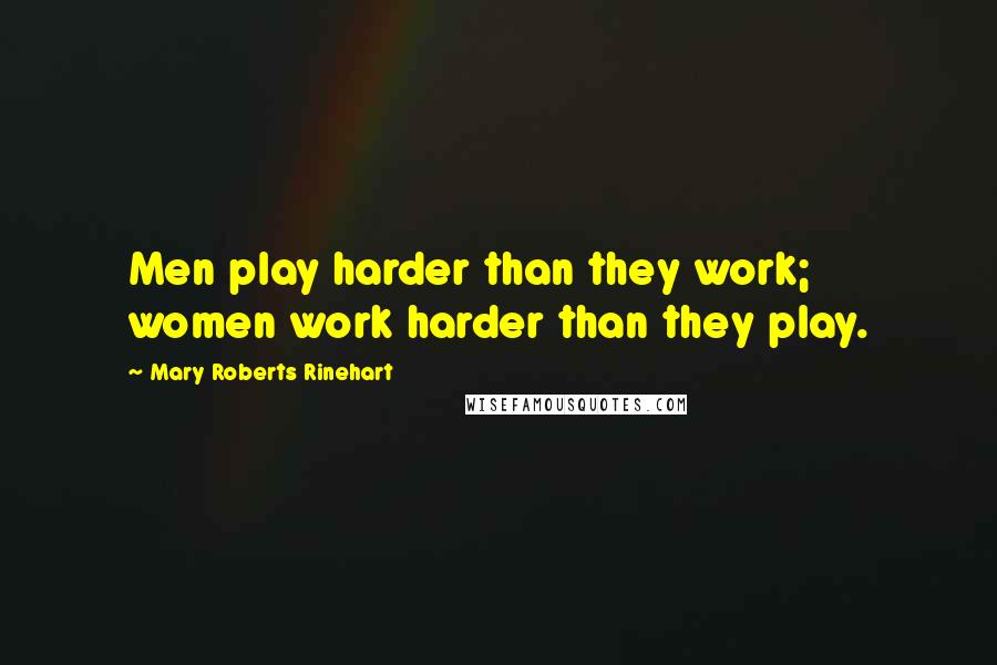 Mary Roberts Rinehart Quotes: Men play harder than they work; women work harder than they play.