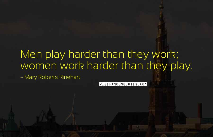 Mary Roberts Rinehart Quotes: Men play harder than they work; women work harder than they play.