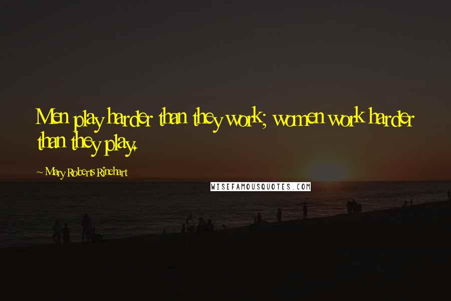 Mary Roberts Rinehart Quotes: Men play harder than they work; women work harder than they play.