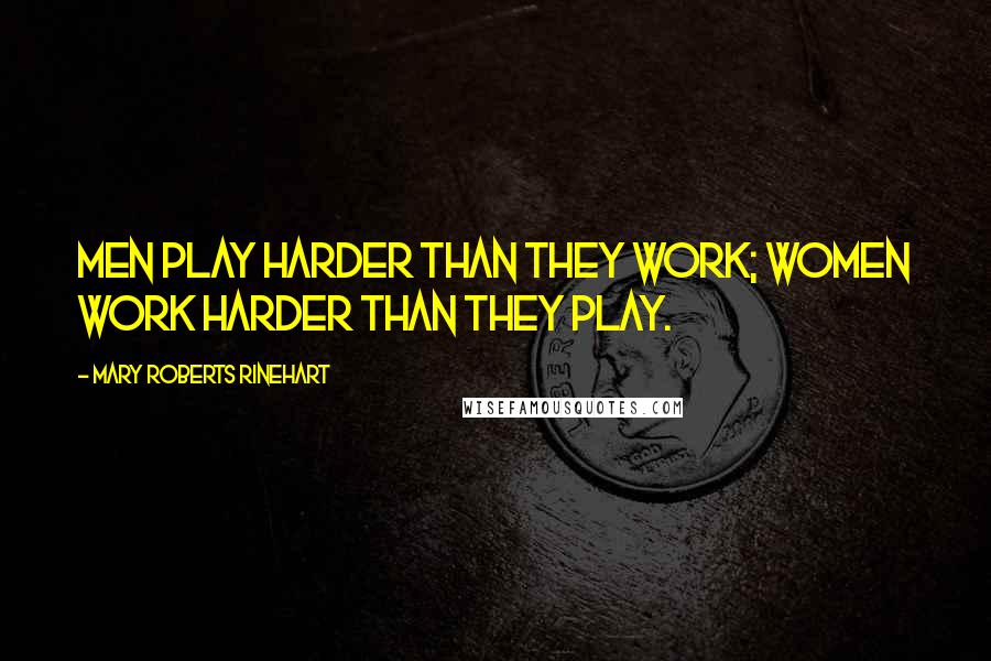 Mary Roberts Rinehart Quotes: Men play harder than they work; women work harder than they play.