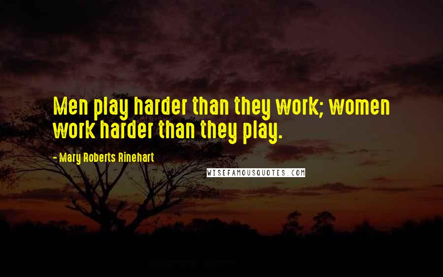 Mary Roberts Rinehart Quotes: Men play harder than they work; women work harder than they play.