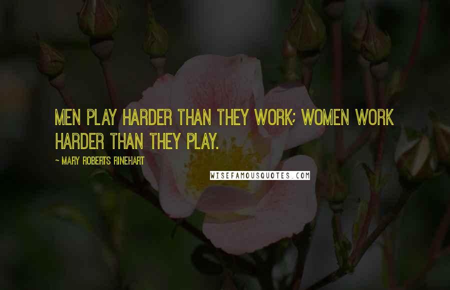 Mary Roberts Rinehart Quotes: Men play harder than they work; women work harder than they play.