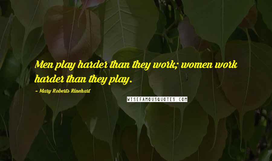 Mary Roberts Rinehart Quotes: Men play harder than they work; women work harder than they play.