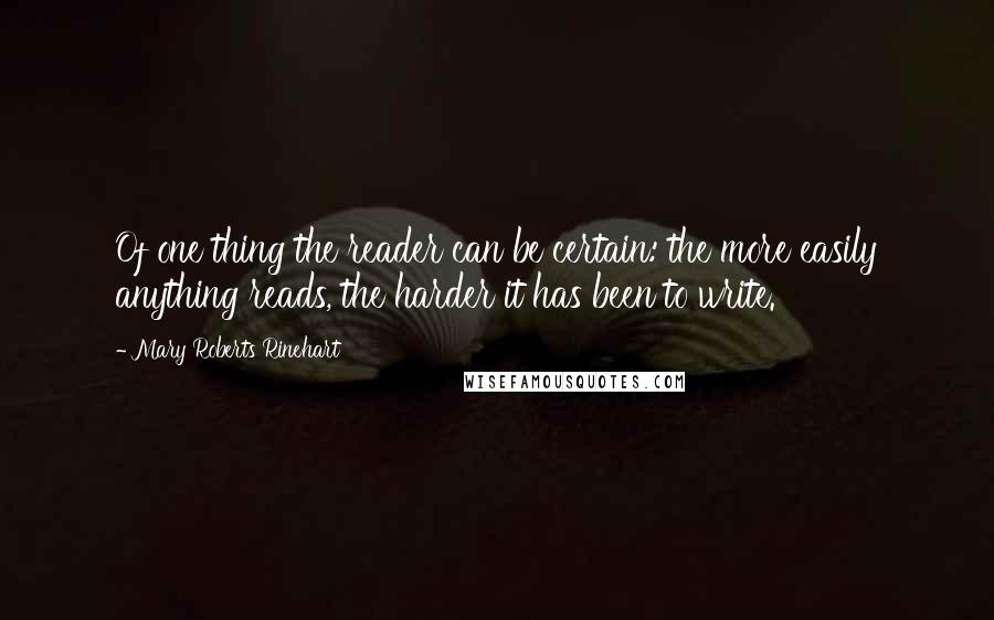 Mary Roberts Rinehart Quotes: Of one thing the reader can be certain: the more easily anything reads, the harder it has been to write.