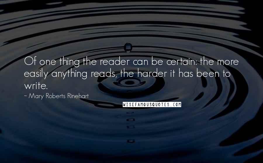 Mary Roberts Rinehart Quotes: Of one thing the reader can be certain: the more easily anything reads, the harder it has been to write.