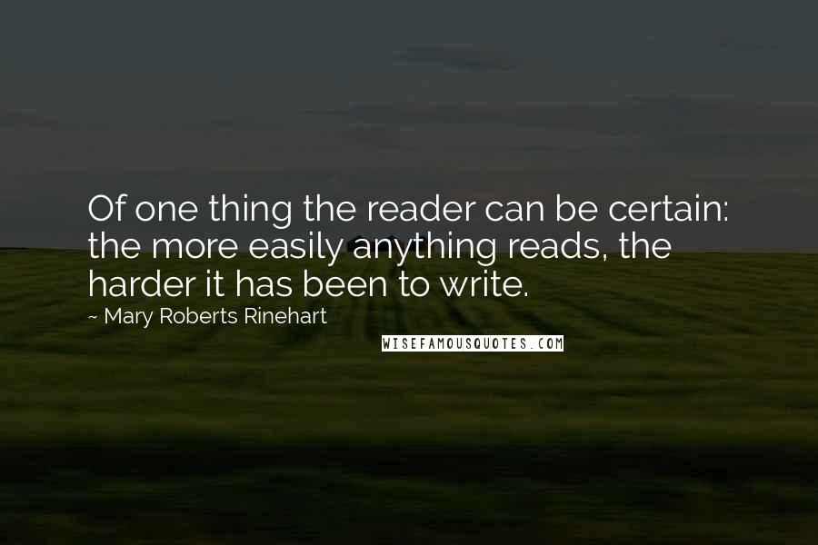 Mary Roberts Rinehart Quotes: Of one thing the reader can be certain: the more easily anything reads, the harder it has been to write.