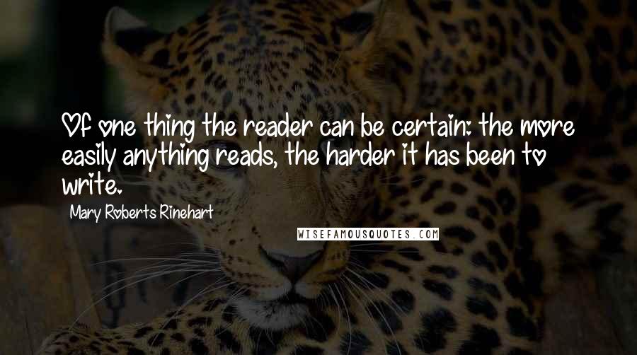 Mary Roberts Rinehart Quotes: Of one thing the reader can be certain: the more easily anything reads, the harder it has been to write.