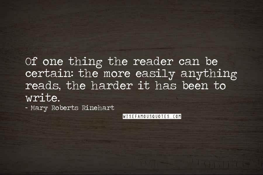 Mary Roberts Rinehart Quotes: Of one thing the reader can be certain: the more easily anything reads, the harder it has been to write.