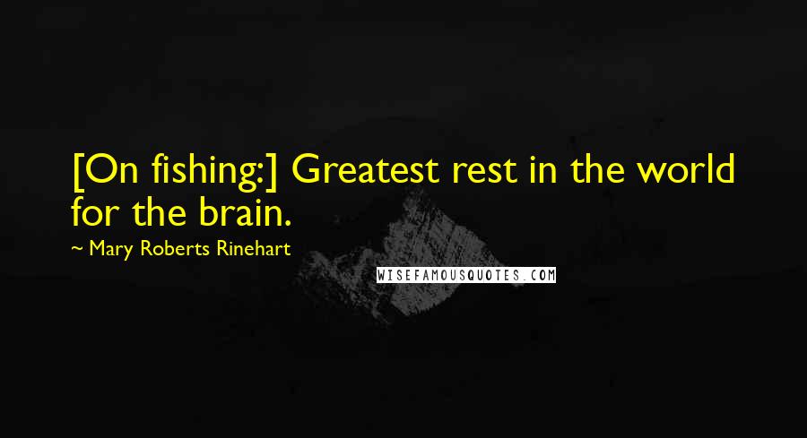 Mary Roberts Rinehart Quotes: [On fishing:] Greatest rest in the world for the brain.