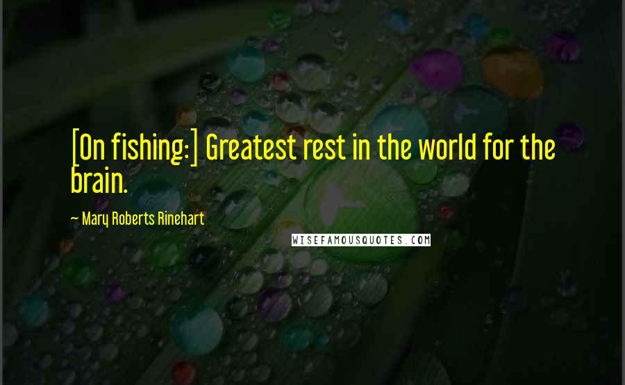 Mary Roberts Rinehart Quotes: [On fishing:] Greatest rest in the world for the brain.