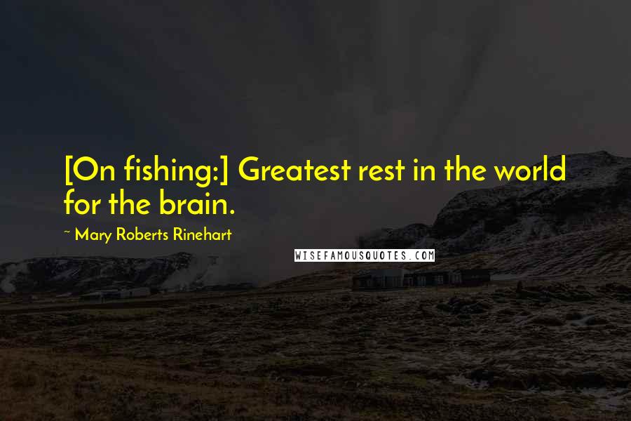 Mary Roberts Rinehart Quotes: [On fishing:] Greatest rest in the world for the brain.